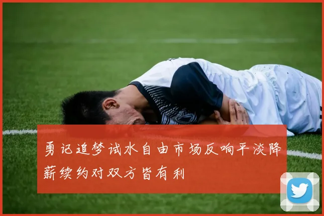 勇记追梦试水自由市场反响平淡降薪续约对双方皆有利