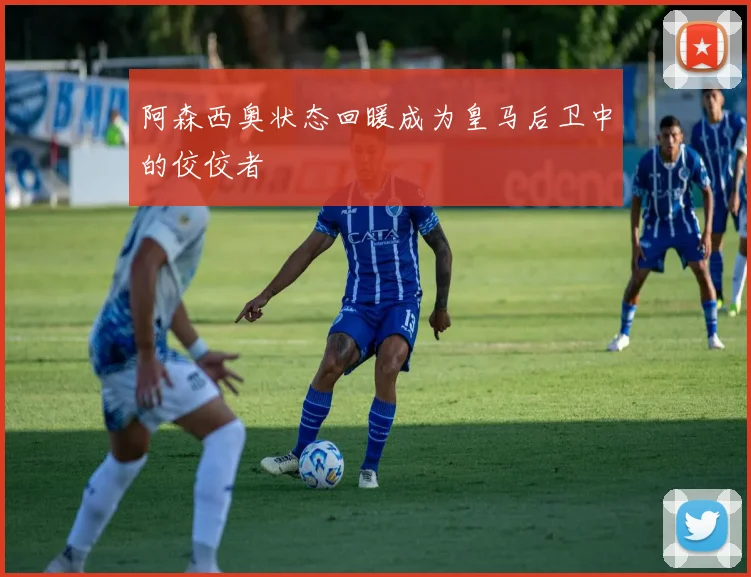 阿森西奥状态回暖成为皇马后卫中的佼佼者