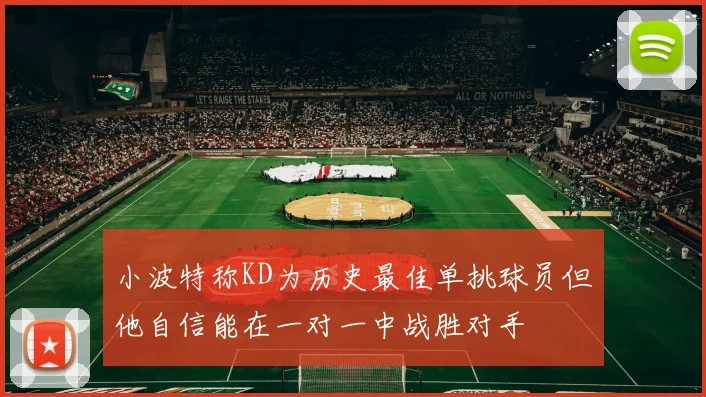 小波特称KD为历史最佳单挑球员但他自信能在一对一中战胜对手