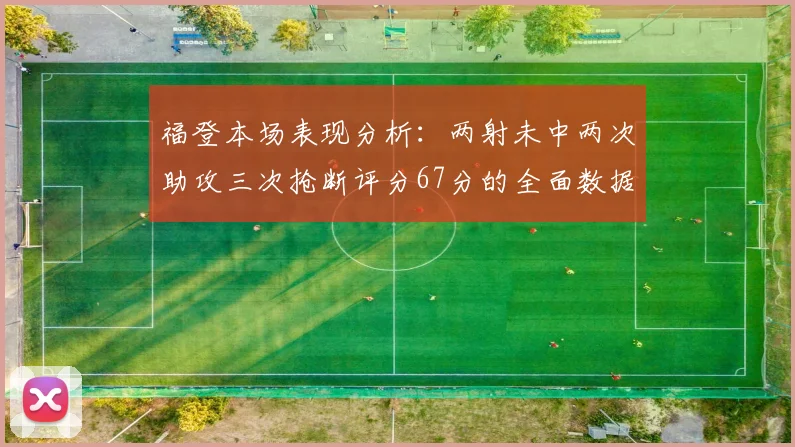 福登本场表现分析：两射未中两次助攻三次抢断评分67分的全面数据解读