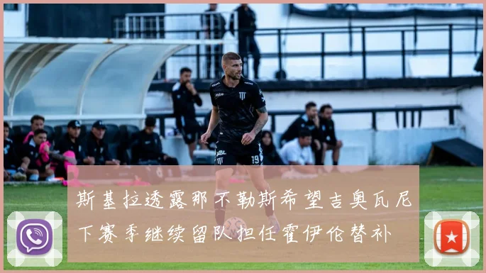 斯基拉透露那不勒斯希望吉奥瓦尼下赛季继续留队担任霍伊伦替补