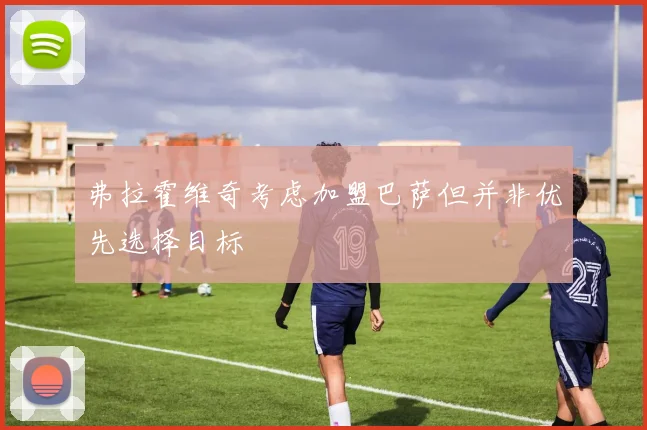 弗拉霍维奇考虑加盟巴萨但并非优先选择目标