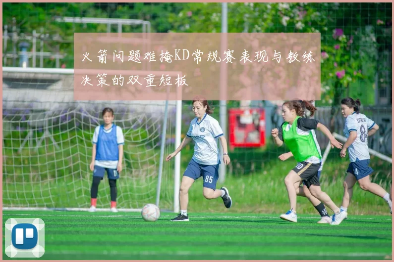 火箭问题难掩KD常规赛表现与教练决策的双重短板