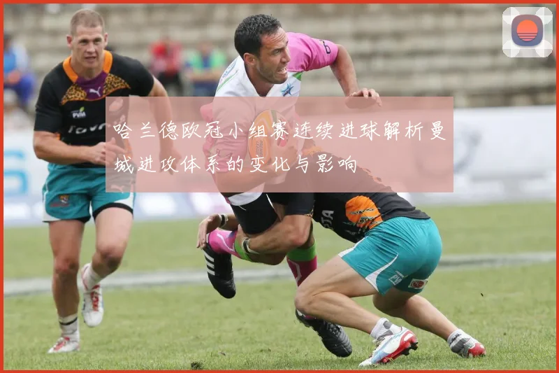 哈兰德欧冠小组赛连续进球解析曼城进攻体系的变化与影响