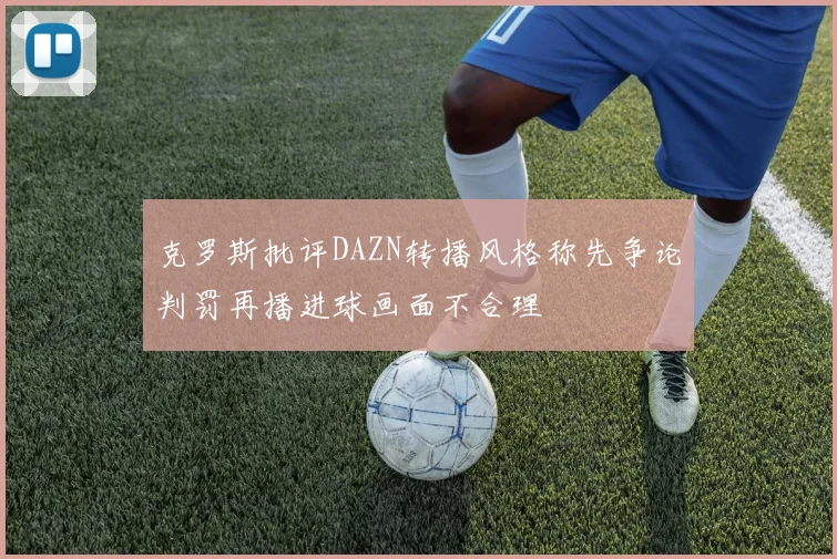 克罗斯批评DAZN转播风格称先争论判罚再播进球画面不合理
