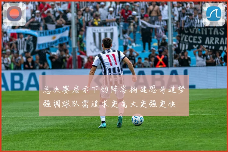 总决赛启示下的阵容构建思考追梦强调球队需追求更高大更强更快
