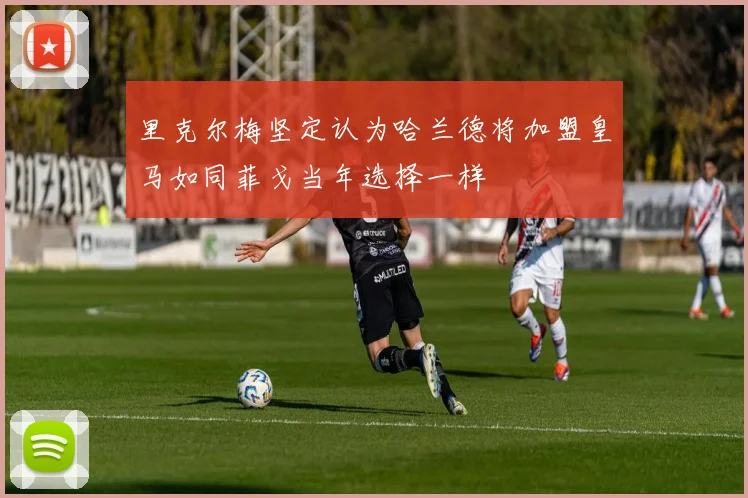 里克尔梅坚定认为哈兰德将加盟皇马如同菲戈当年选择一样
