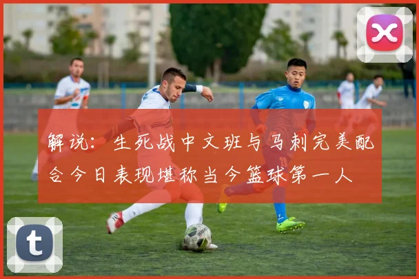 解说：生死战中文班与马刺完美配合今日表现堪称当今篮球第一人