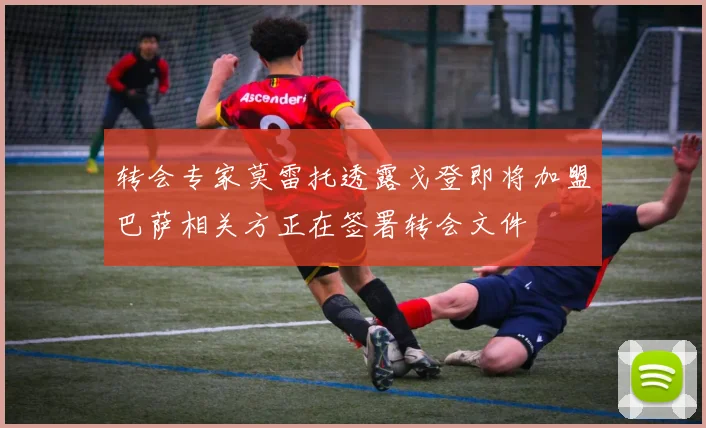 转会专家莫雷托透露戈登即将加盟巴萨相关方正在签署转会文件