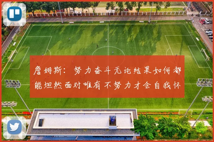 詹姆斯：努力奋斗无论结果如何都能坦然面对唯有不努力才会自我怀疑
