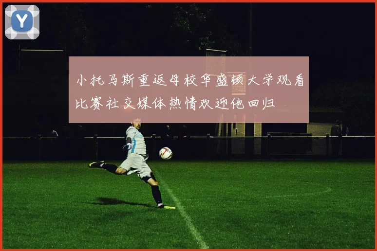小托马斯重返母校华盛顿大学观看比赛社交媒体热情欢迎他回归