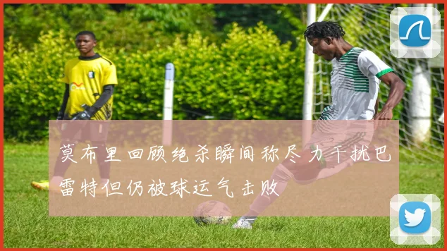 莫布里回顾绝杀瞬间称尽力干扰巴雷特但仍被球运气击败