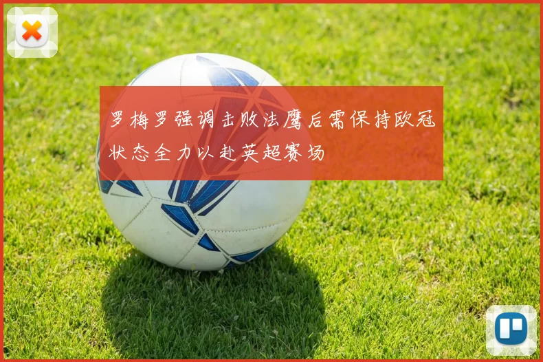 罗梅罗强调击败法鹰后需保持欧冠状态全力以赴英超赛场